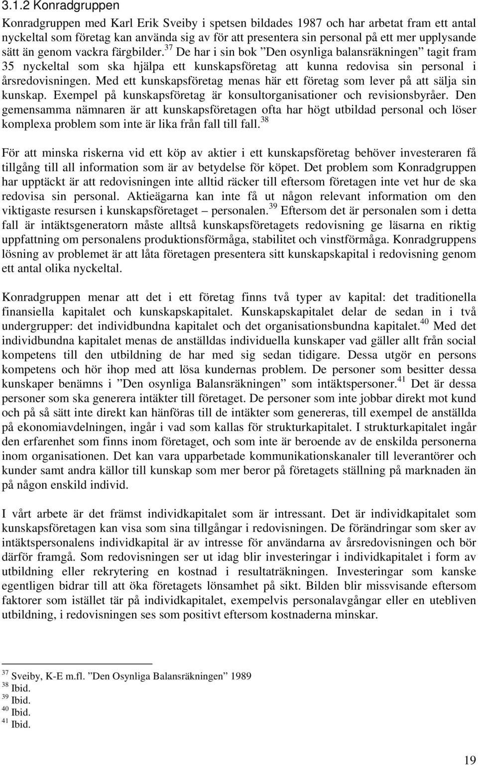 37 De har i sin bok Den osynliga balansräkningen tagit fram 35 nyckeltal som ska hjälpa ett kunskapsföretag att kunna redovisa sin personal i årsredovisningen.