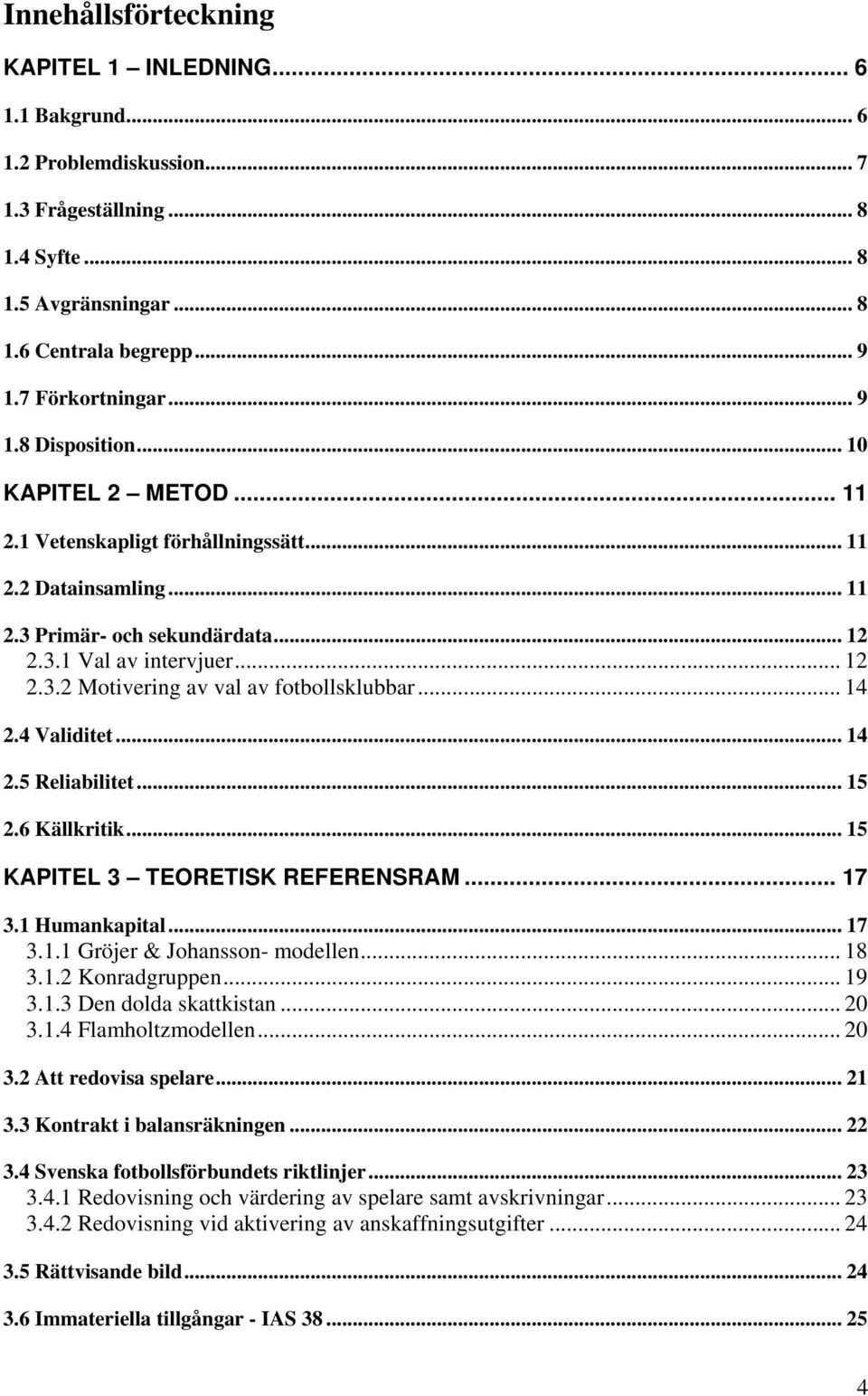 .. 14 2.4 Validitet... 14 2.5 Reliabilitet... 15 2.6 Källkritik... 15 KAPITEL 3 TEORETISK REFERENSRAM... 17 3.1 Humankapital... 17 3.1.1 Gröjer & Johansson- modellen... 18 3.1.2 Konradgruppen... 19 3.