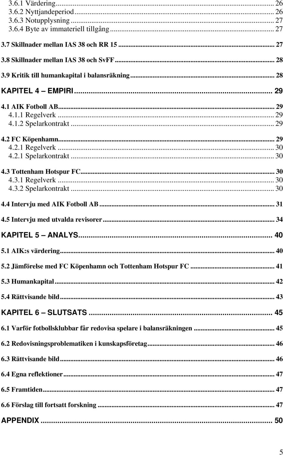 2.1 Spelarkontrakt... 30 4.3 Tottenham Hotspur FC... 30 4.3.1 Regelverk... 30 4.3.2 Spelarkontrakt... 30 4.4 Intervju med AIK Fotboll AB... 31 4.5 Intervju med utvalda revisorer... 34 KAPITEL 5 ANALYS.