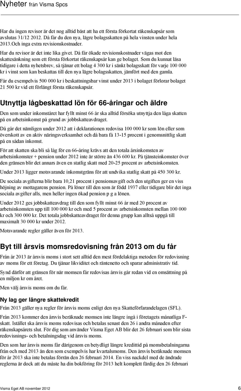 Som du kunnat läsa tidigare i detta nyhetsbrev, så tjänar ett bolag 4 300 kr i sänkt bolagsskatt för varje 100 000 kr i vinst som kan beskattas till den nya lägre bolagsskatten, jämfört med den gamla.