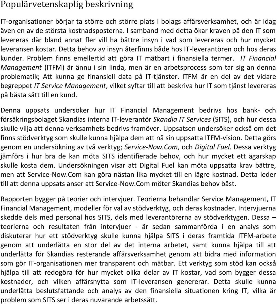 Detta behov av insyn återfinns både hos IT-leverantören och hos deras kunder. Problem finns emellertid att göra IT mätbart i finansiella termer.