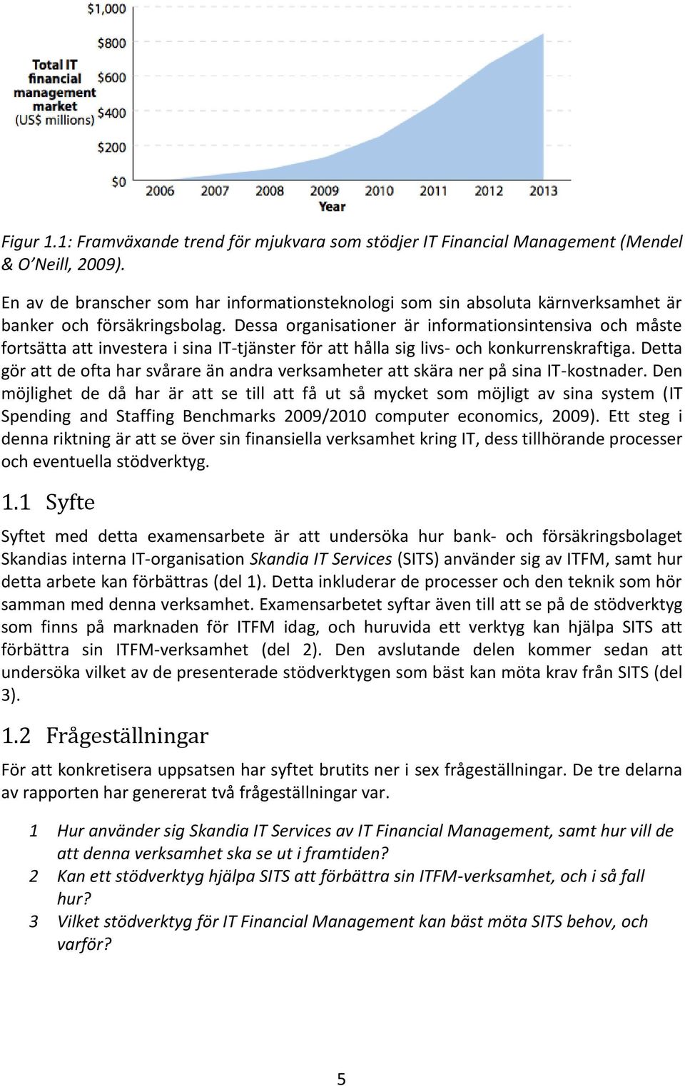 Dessa organisationer är informationsintensiva och måste fortsätta att investera i sina IT-tjänster för att hålla sig livs- och konkurrenskraftiga.