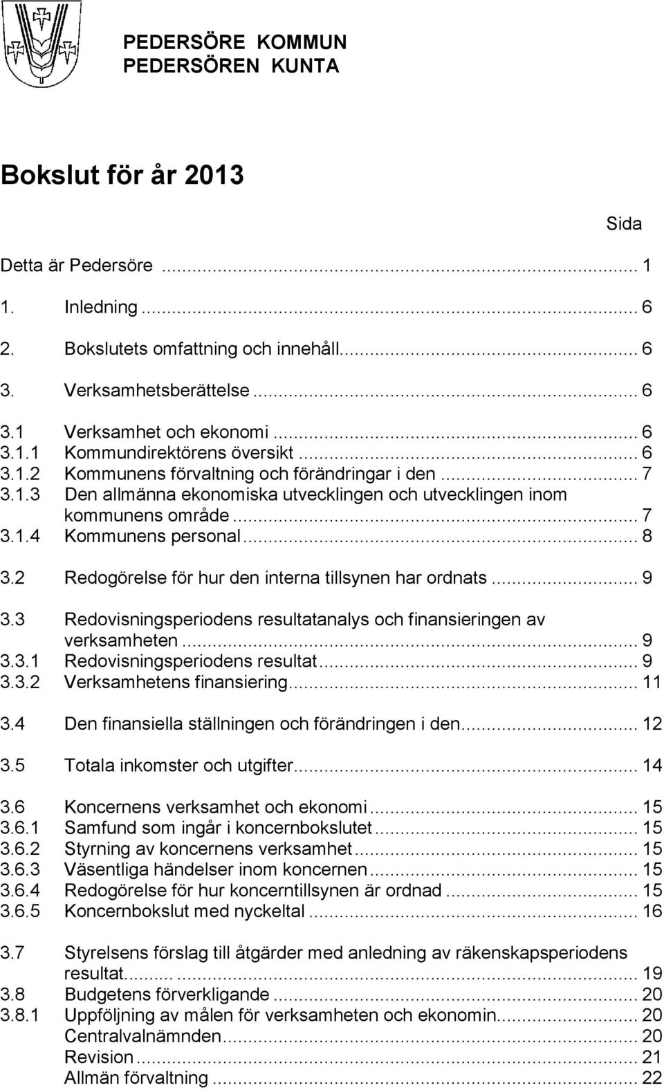 2 Redogörelse för hur den interna tillsynen har ordnats... 9 3.3 Redovisningsperiodens resultatanalys och finansieringen av verksamheten... 9 3.3.1 Redovisningsperiodens resultat... 9 3.3.2 Verksamhetens finansiering.