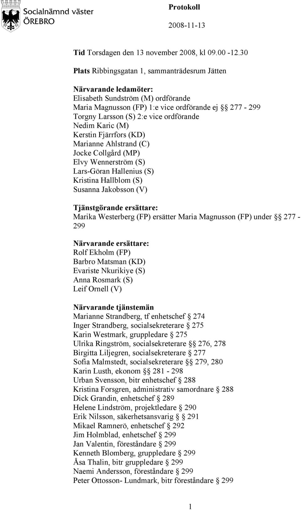 Nedim Karic (M) Kerstin Fjärrfors (KD) Marianne Ahlstrand (C) Jocke Collgård (MP) Elvy Wennerström (S) Lars-Göran Hallenius (S) Kristina Hallblom (S) Susanna Jakobsson (V) Tjänstgörande ersättare: