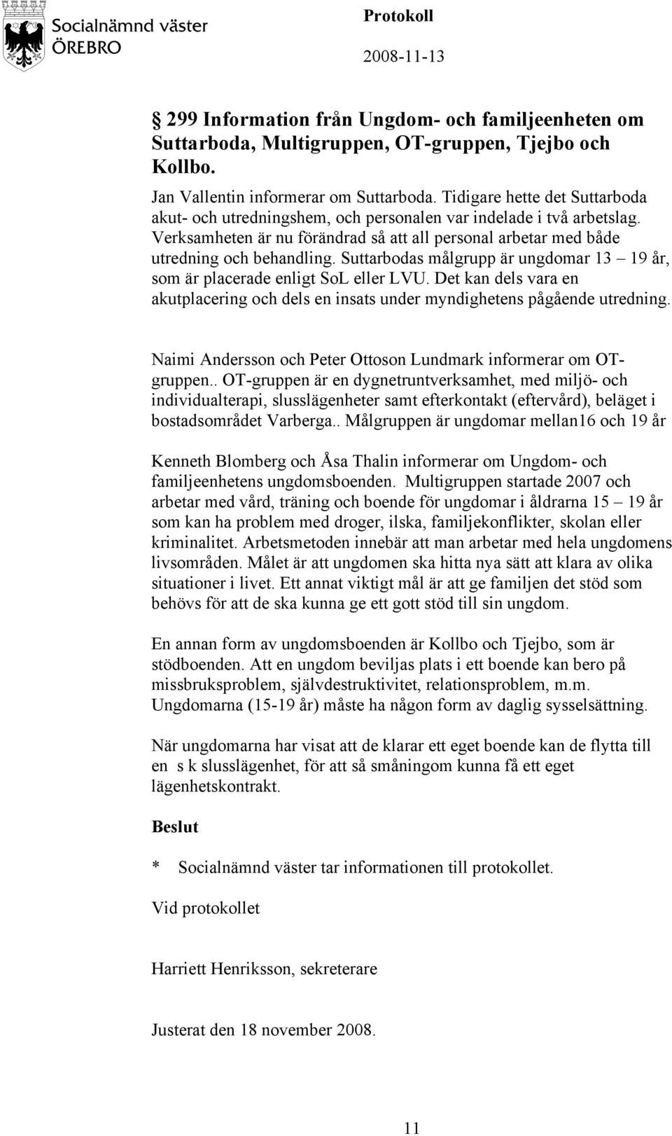 Suttarbodas målgrupp är ungdomar 13 19 år, som är placerade enligt SoL eller LVU. Det kan dels vara en akutplacering och dels en insats under myndighetens pågående utredning.