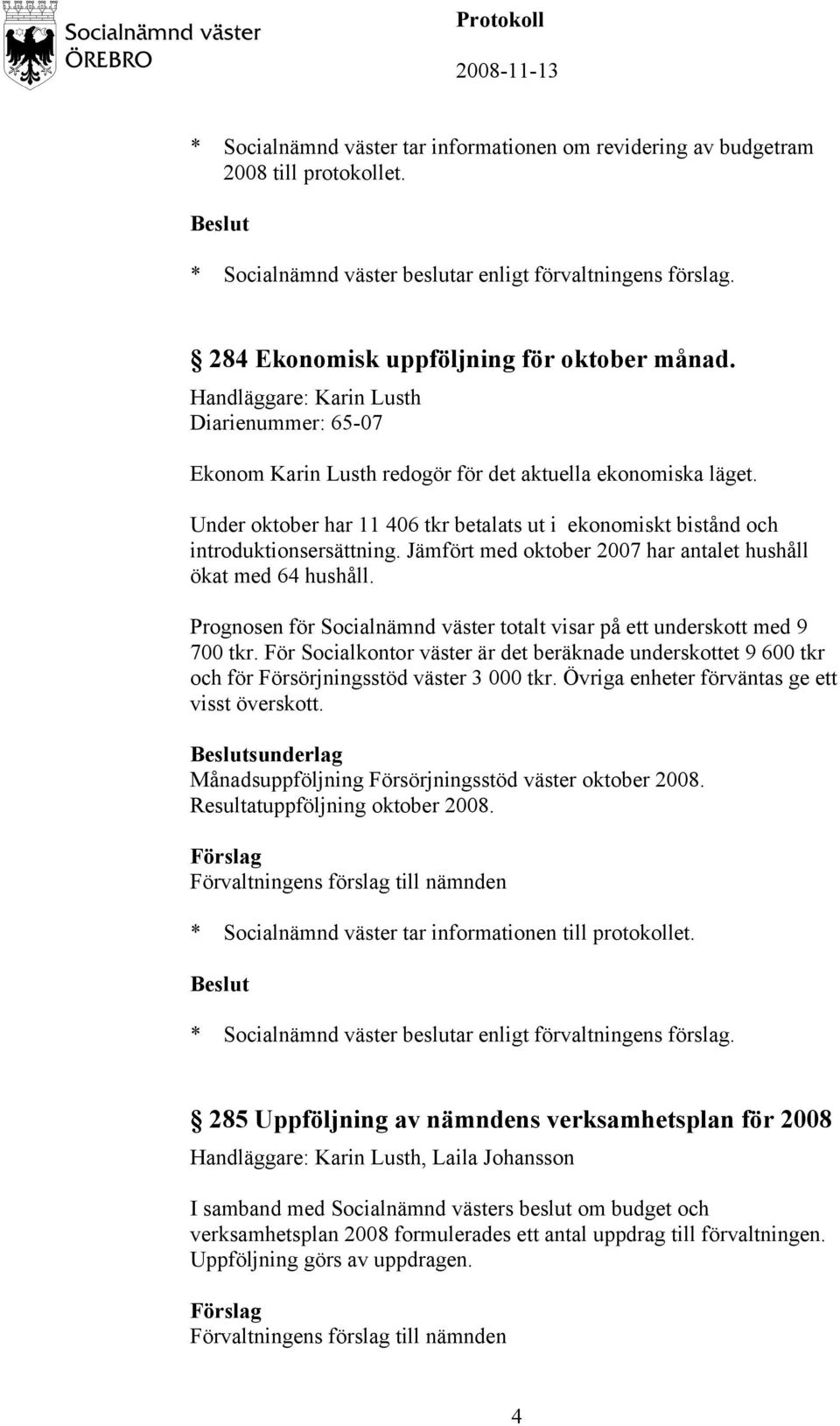 Jämfört med oktober 2007 har antalet hushåll ökat med 64 hushåll. Prognosen för Socialnämnd väster totalt visar på ett underskott med 9 700 tkr.