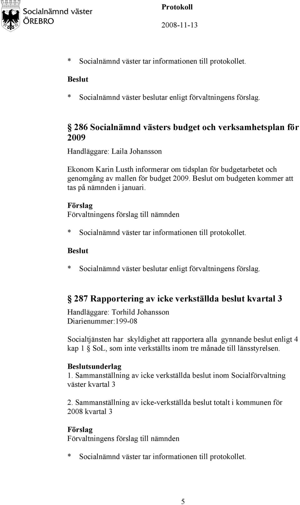 287 Rapportering av icke verkställda beslut kvartal 3 Handläggare: Torhild Johansson Diarienummer:199-08 Socialtjänsten har skyldighet att rapportera alla gynnande