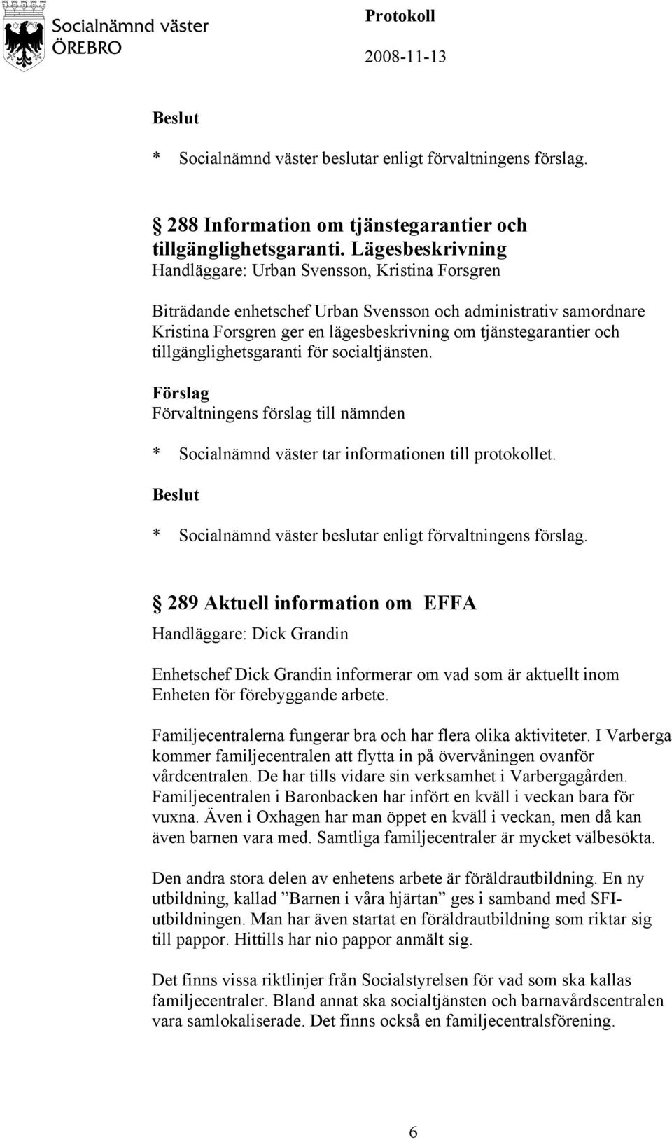 tillgänglighetsgaranti för socialtjänsten. 289 Aktuell information om EFFA Handläggare: Dick Grandin Enhetschef Dick Grandin informerar om vad som är aktuellt inom Enheten för förebyggande arbete.