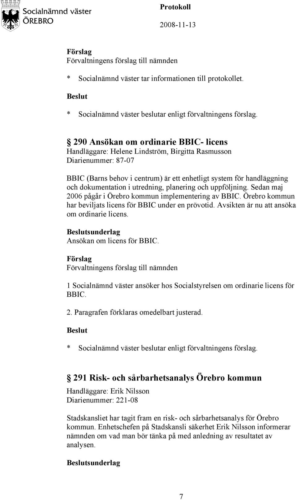 Avsikten är nu att ansöka om ordinarie licens. sunderlag Ansökan om licens för BBIC. 1 Socialnämnd väster ansöker hos Socialstyrelsen om ordinarie licens för BBIC. 2.