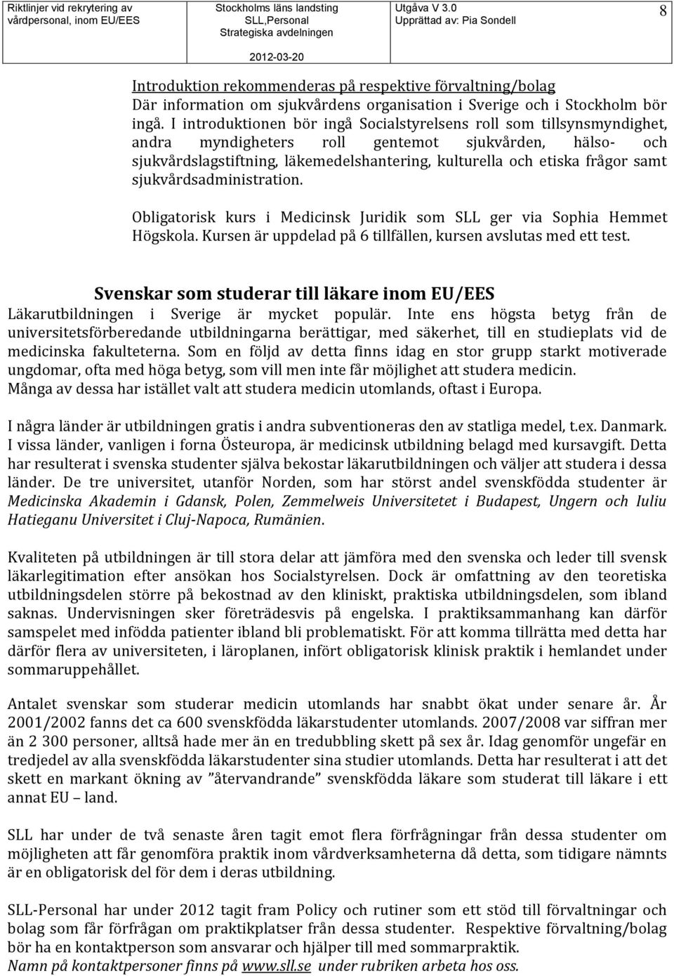 samt sjukvårdsadministration. Obligatorisk kurs i Medicinsk Juridik som SLL ger via Sophia Hemmet Högskola. Kursen är uppdelad på 6 tillfällen, kursen avslutas med ett test.