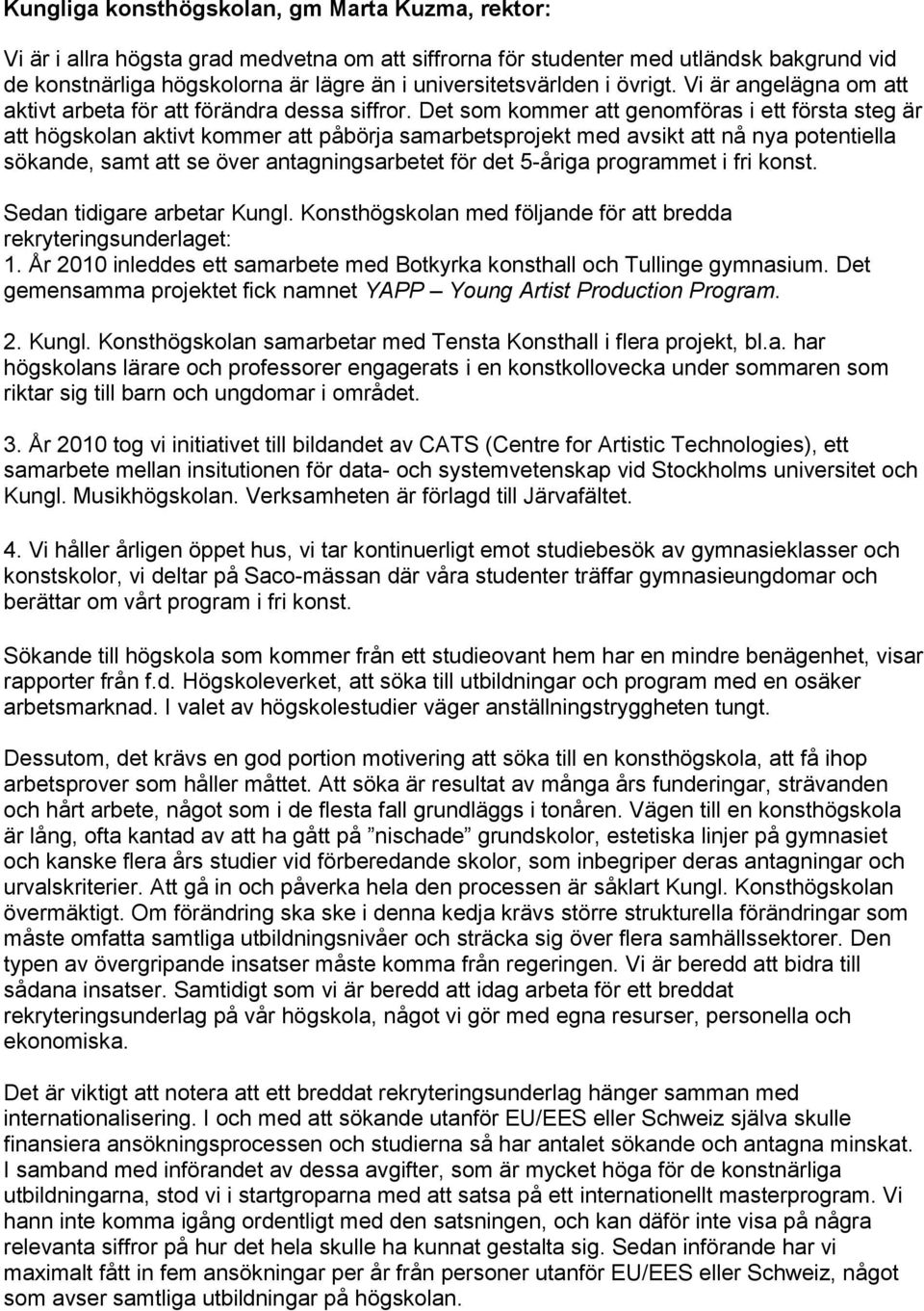 Det som kommer att genomföras i ett första steg är att högskolan aktivt kommer att påbörja samarbetsprojekt med avsikt att nå nya potentiella sökande, samt att se över antagningsarbetet för det