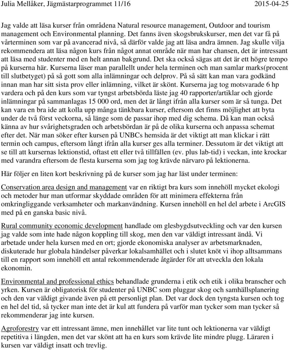 Jag skulle vilja rekommendera att läsa någon kurs från något annat område när man har chansen, det är intressant att läsa med studenter med en helt annan bakgrund.