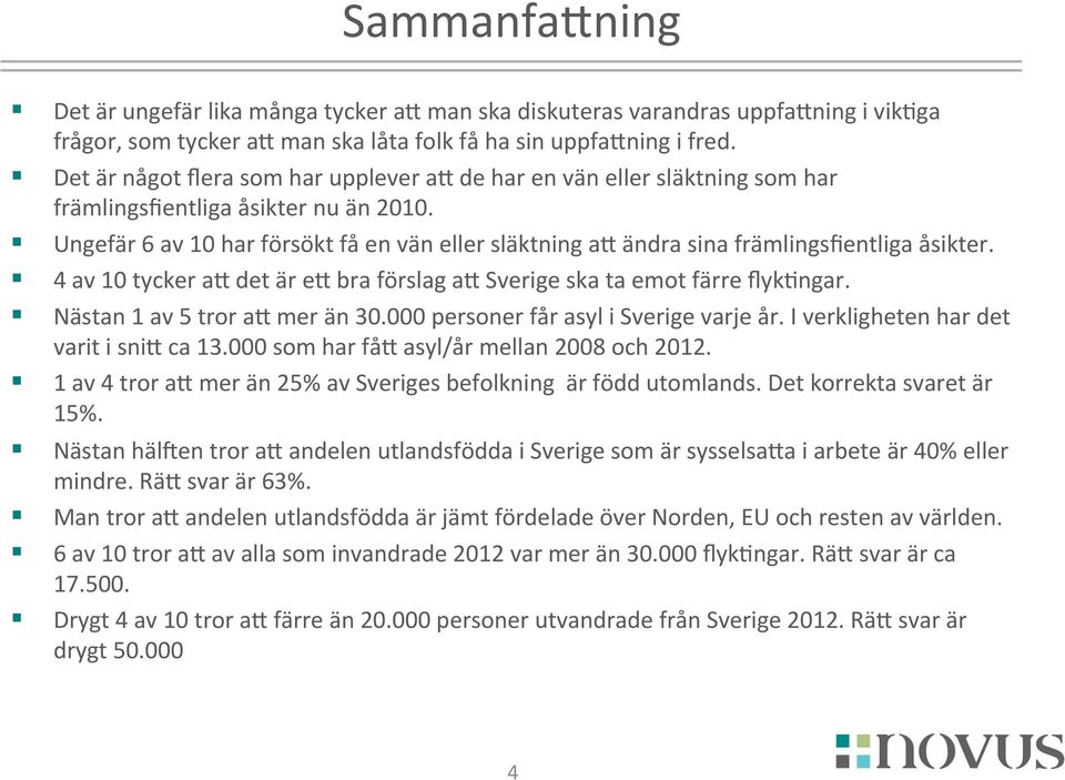 Ungefär 6 av 10 har försökt få en vän eller släktning aj ändra sina främlingsfientliga åsikter. 4 av 10 tycker aj det är ej bra förslag aj Sverige ska ta emot färre flykkngar.