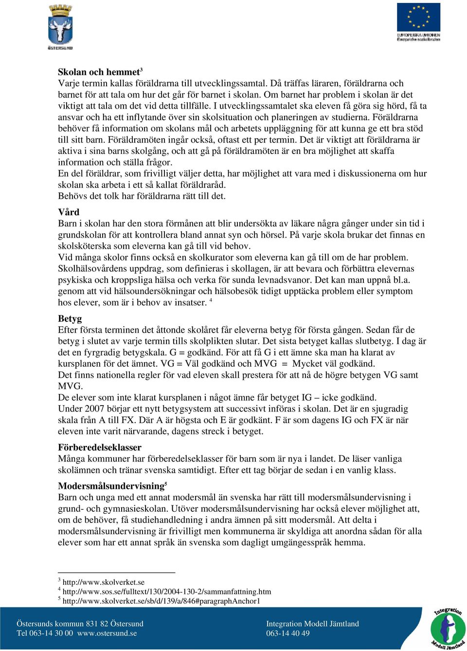 I utvecklingssamtalet ska eleven få göra sig hörd, få ta ansvar och ha ett inflytande över sin skolsituation och planeringen av studierna.