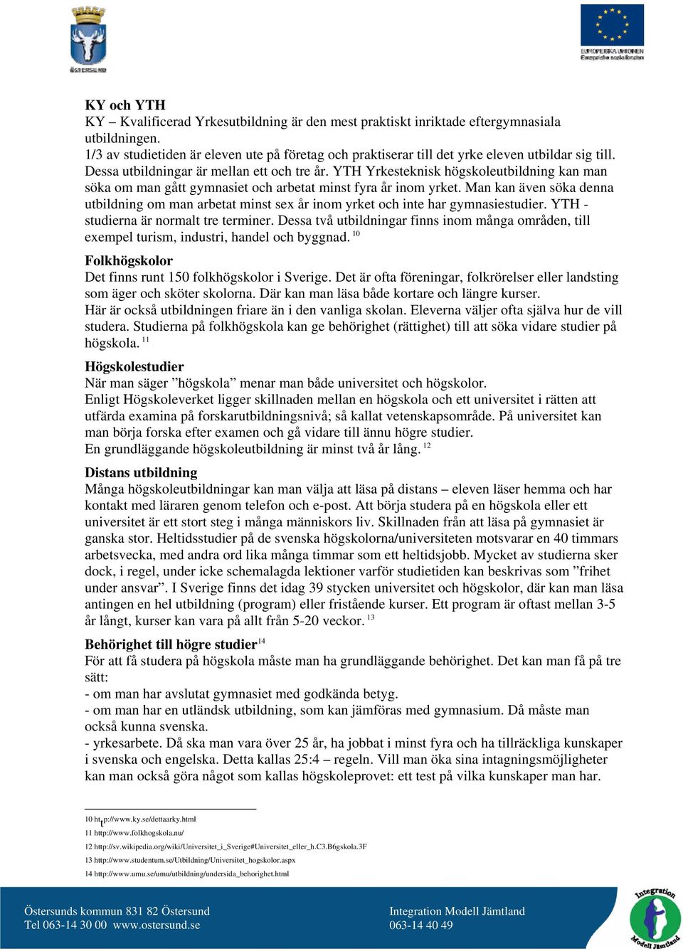 YTH Yrkesteknisk högskoleutbildning kan man söka om man gått gymnasiet och arbetat minst fyra år inom yrket.