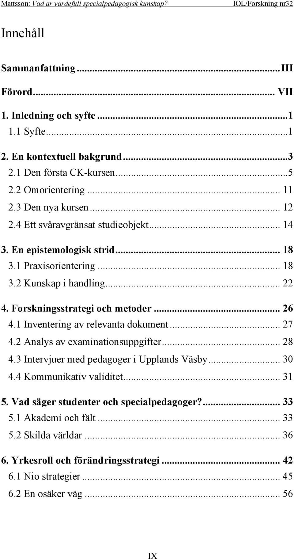 Forskningsstrategi och metoder... 26 4.1 Inventering av relevanta dokument... 27 4.2 Analys av examinationsuppgifter... 28 4.3 Intervjuer med pedagoger i Upplands Väsby... 30 4.