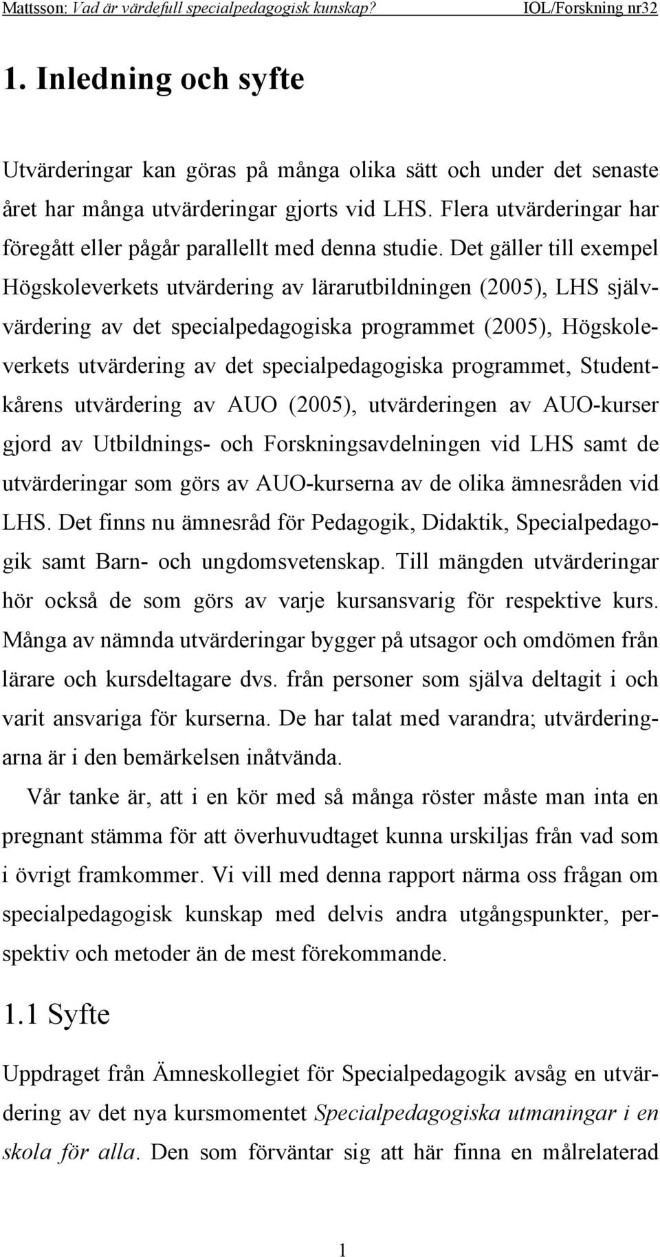 Det gäller till exempel Högskoleverkets utvärdering av lärarutbildningen (2005), LHS självvärdering av det specialpedagogiska programmet (2005), Högskoleverkets utvärdering av det specialpedagogiska