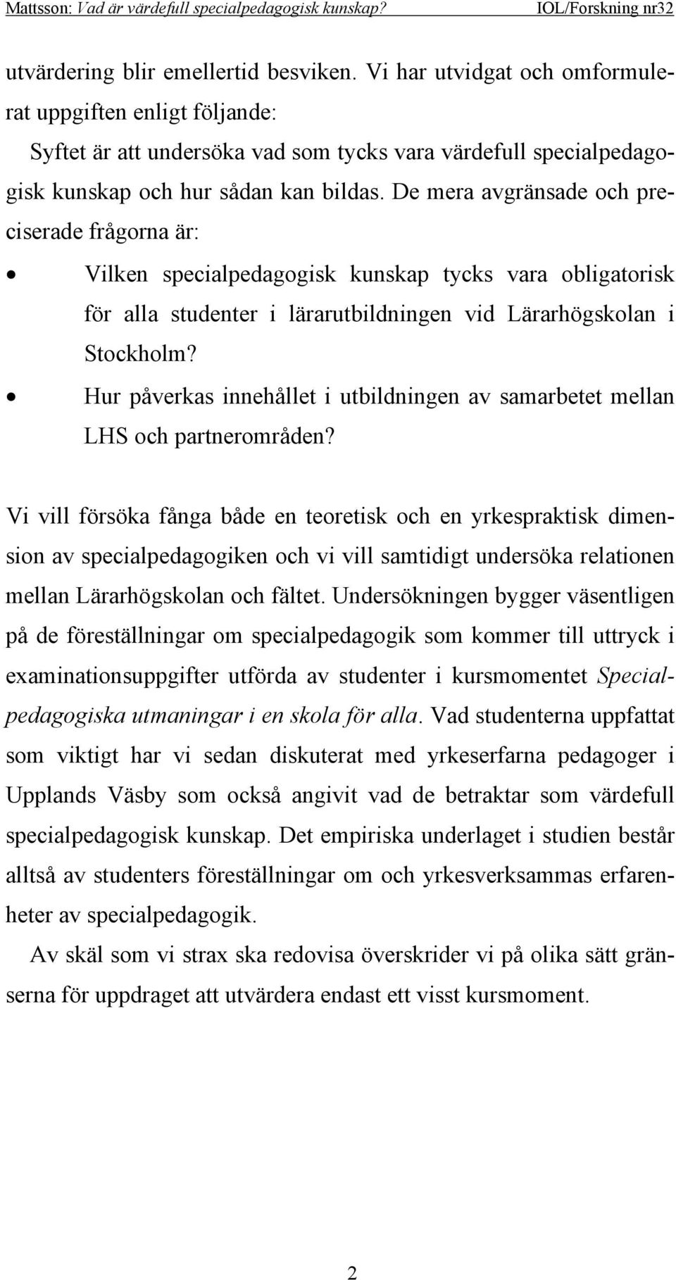 De mera avgränsade och preciserade frågorna är: Vilken specialpedagogisk kunskap tycks vara obligatorisk för alla studenter i lärarutbildningen vid Lärarhögskolan i Stockholm?