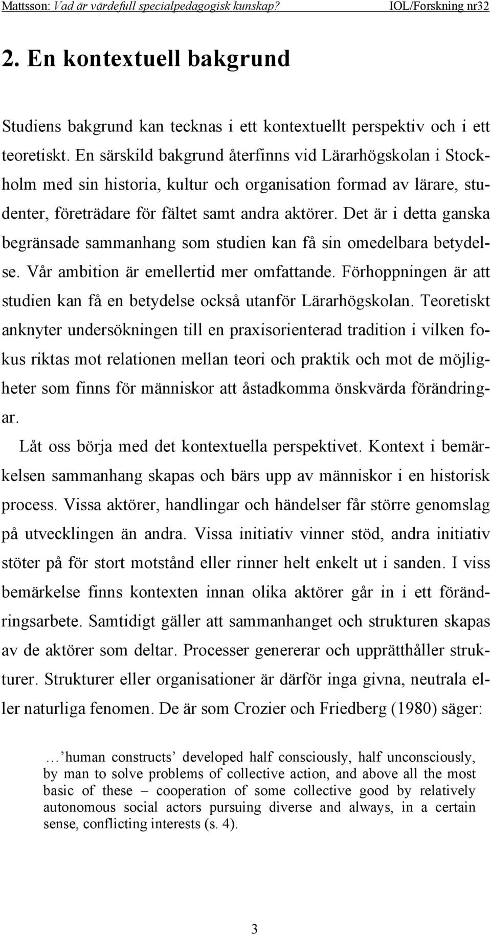 Det är i detta ganska begränsade sammanhang som studien kan få sin omedelbara betydelse. Vår ambition är emellertid mer omfattande.