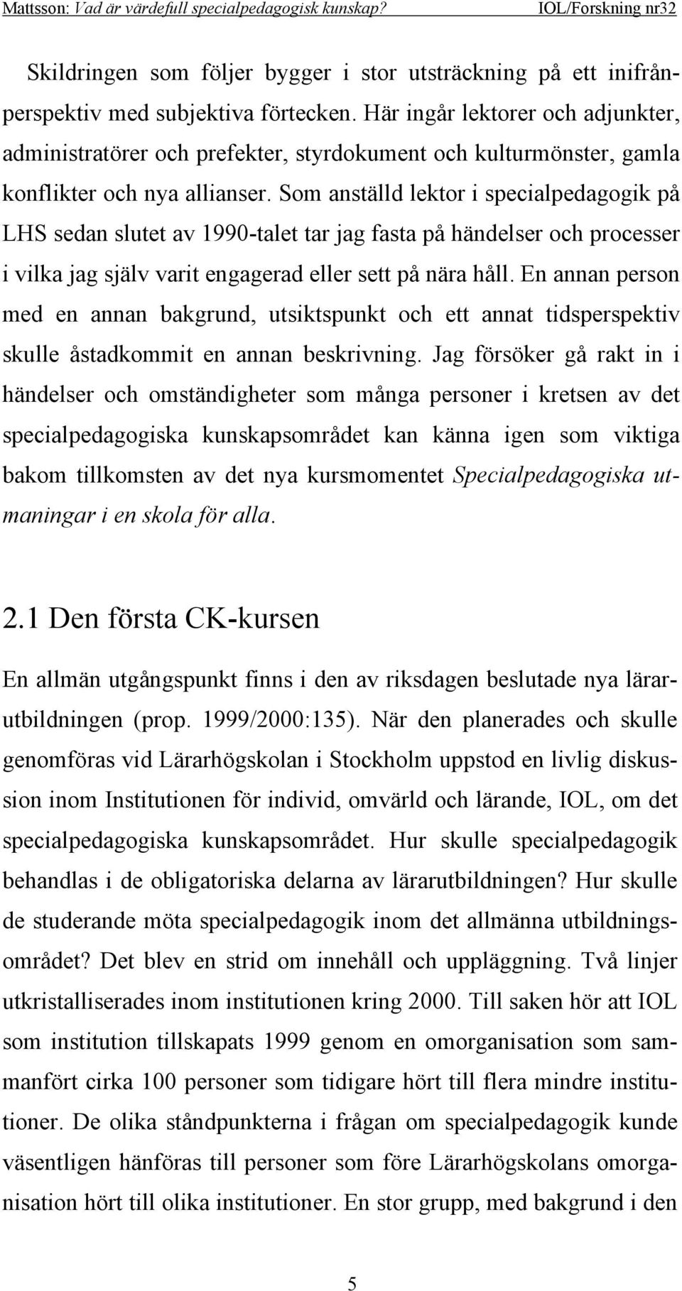 Som anställd lektor i specialpedagogik på LHS sedan slutet av 1990-talet tar jag fasta på händelser och processer i vilka jag själv varit engagerad eller sett på nära håll.