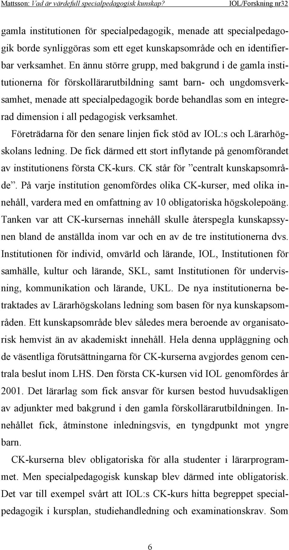 all pedagogisk verksamhet. Företrädarna för den senare linjen fick stöd av IOL:s och Lärarhögskolans ledning. De fick därmed ett stort inflytande på genomförandet av institutionens första CK-kurs.