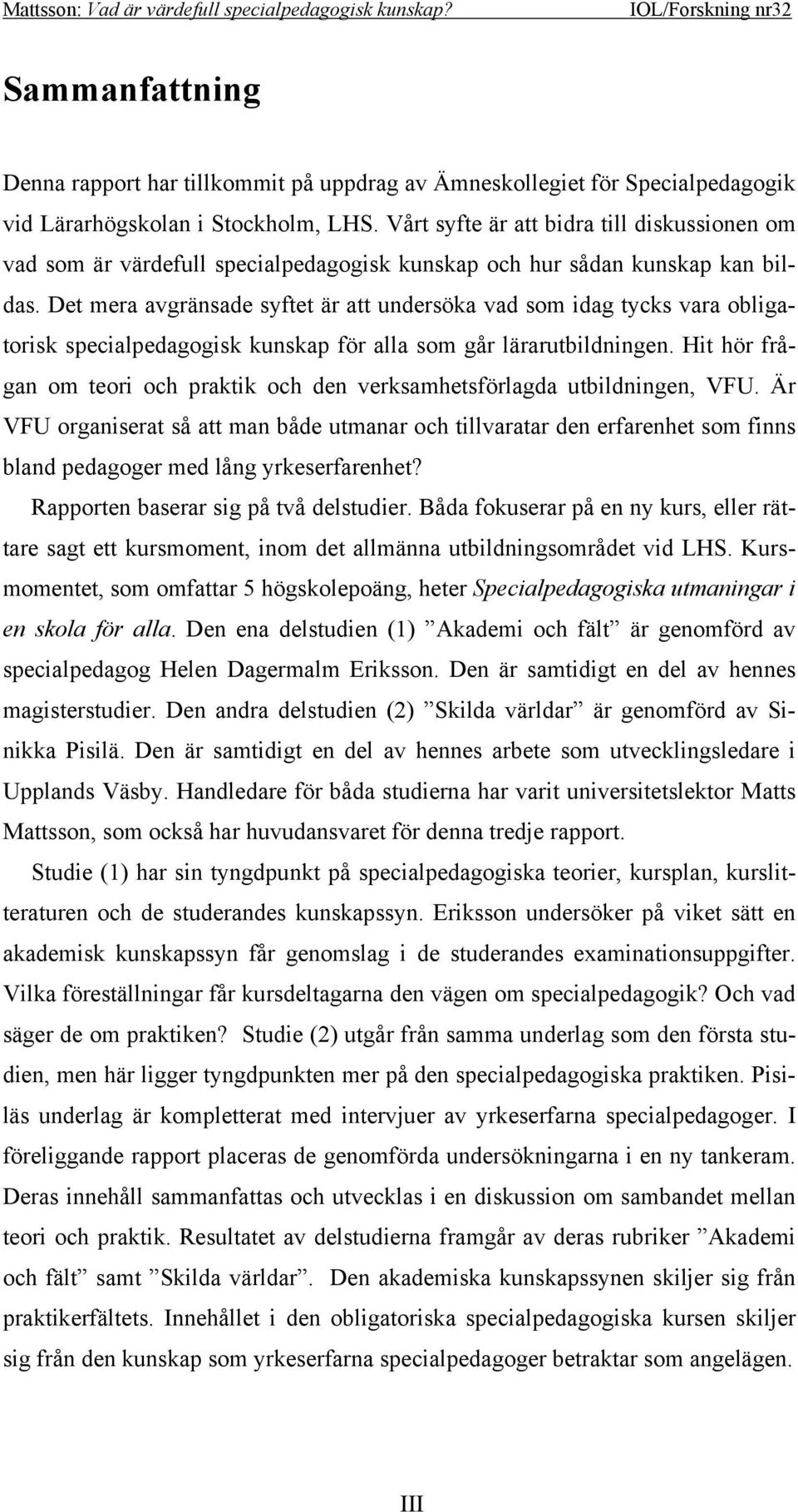 Det mera avgränsade syftet är att undersöka vad som idag tycks vara obligatorisk specialpedagogisk kunskap för alla som går lärarutbildningen.