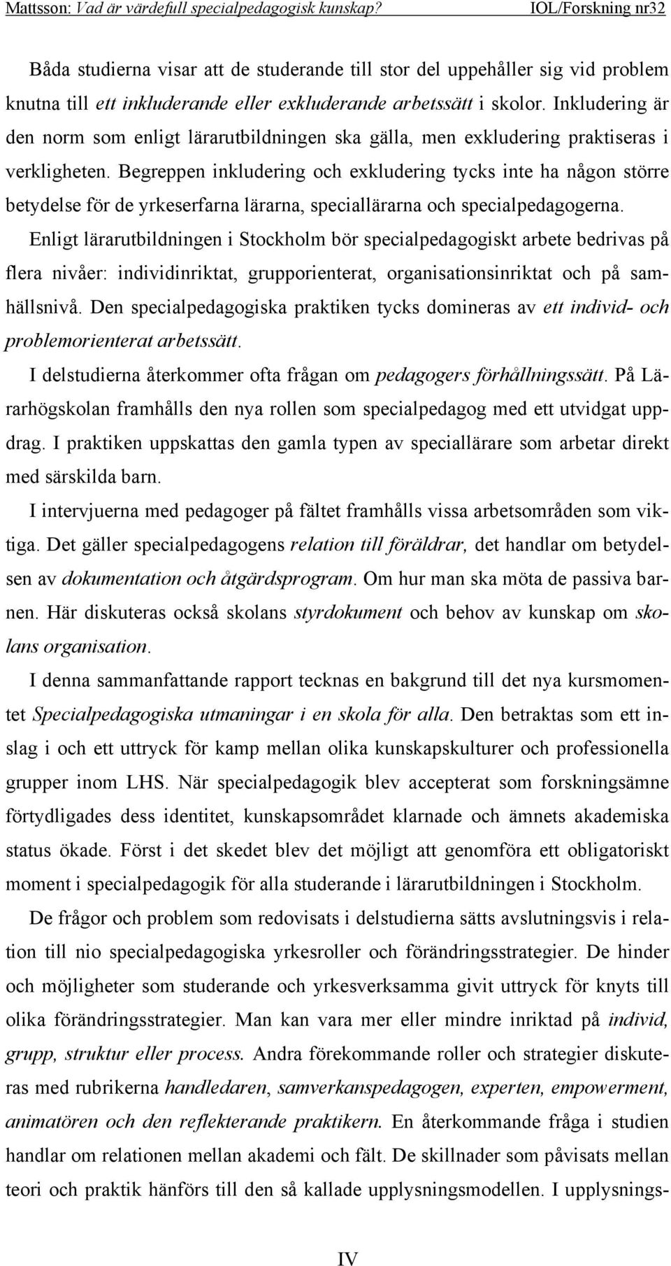 Begreppen inkludering och exkludering tycks inte ha någon större betydelse för de yrkeserfarna lärarna, speciallärarna och specialpedagogerna.