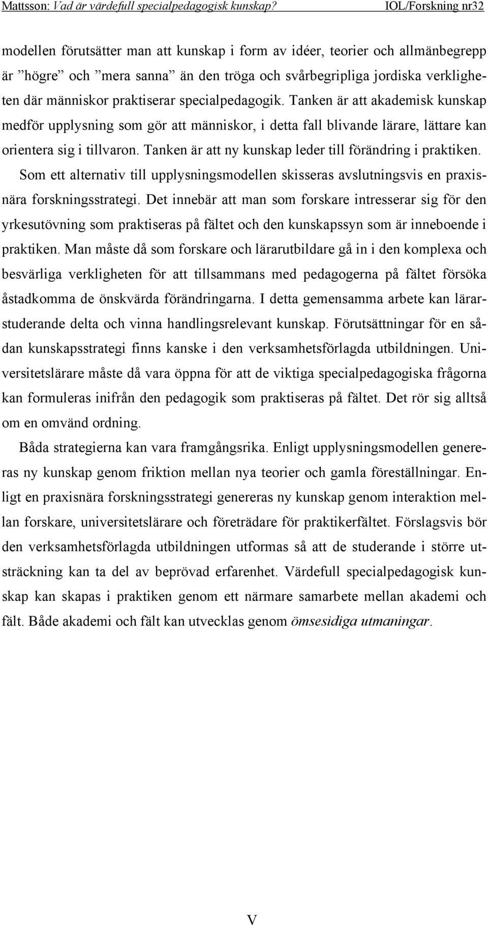 Tanken är att ny kunskap leder till förändring i praktiken. Som ett alternativ till upplysningsmodellen skisseras avslutningsvis en praxisnära forskningsstrategi.