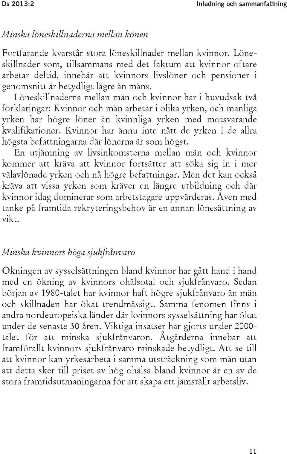 Löneskillnaderna mellan män och kvinnor har i huvudsak två förklaringar: Kvinnor och män arbetar i olika yrken, och manliga yrken har högre löner än kvinnliga yrken med motsvarande kvalifikationer.