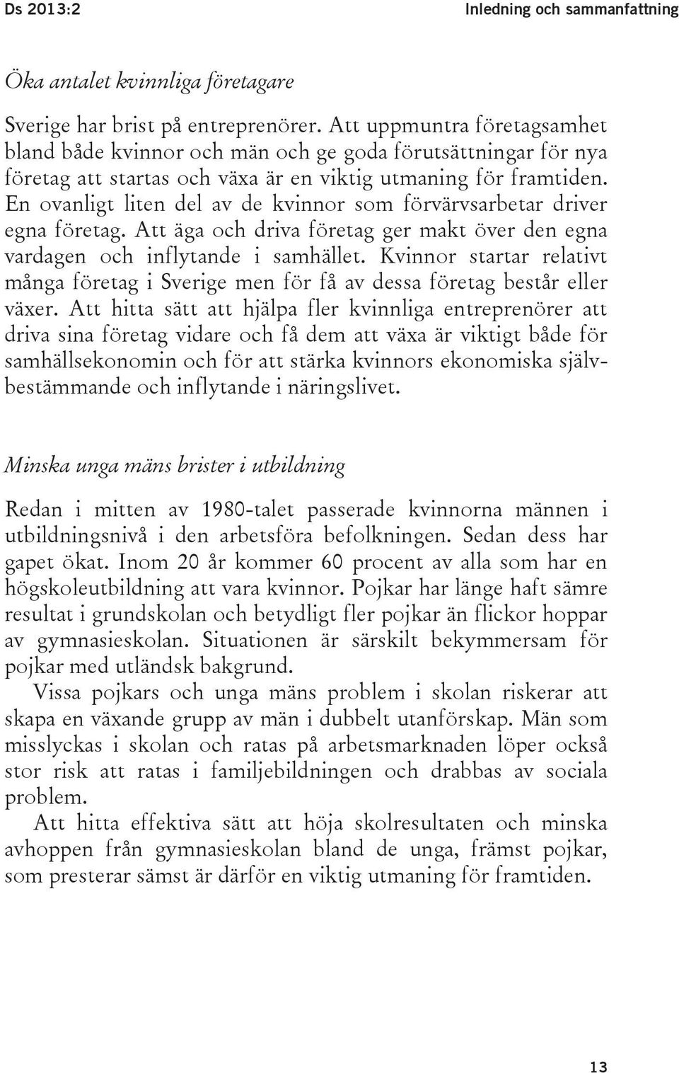 En ovanligt liten del av de kvinnor som förvärvsarbetar driver egna företag. Att äga och driva företag ger makt över den egna vardagen och inflytande i samhället.