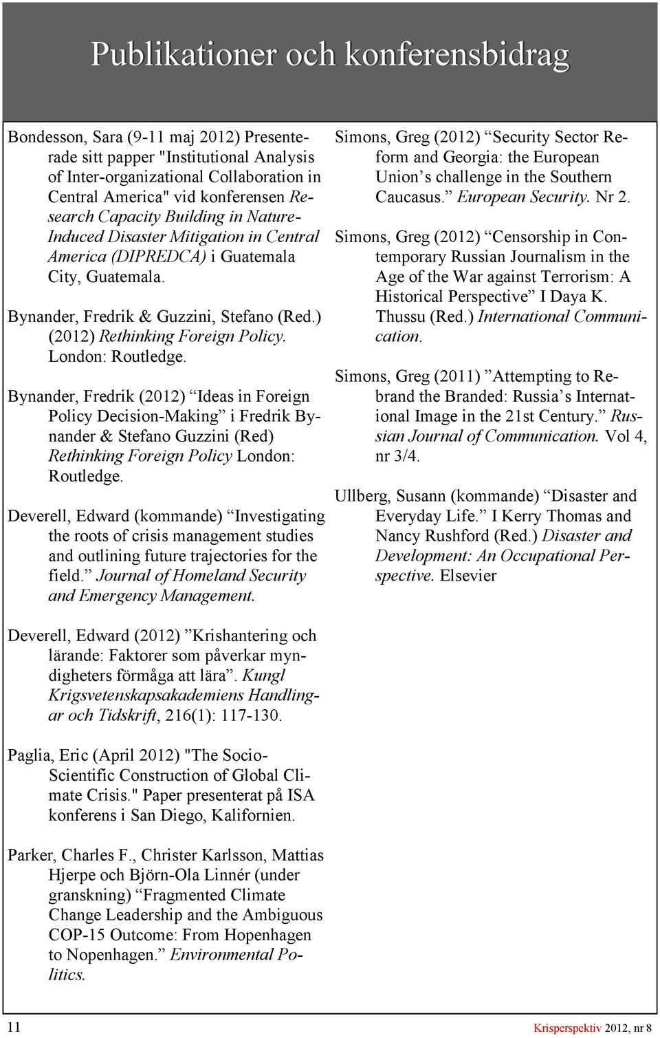 London: Routledge. Bynander, Fredrik (2012) Ideas in Foreign Policy Decision-Making i Fredrik Bynander & Stefano Guzzini (Red) Rethinking Foreign Policy London: Routledge.