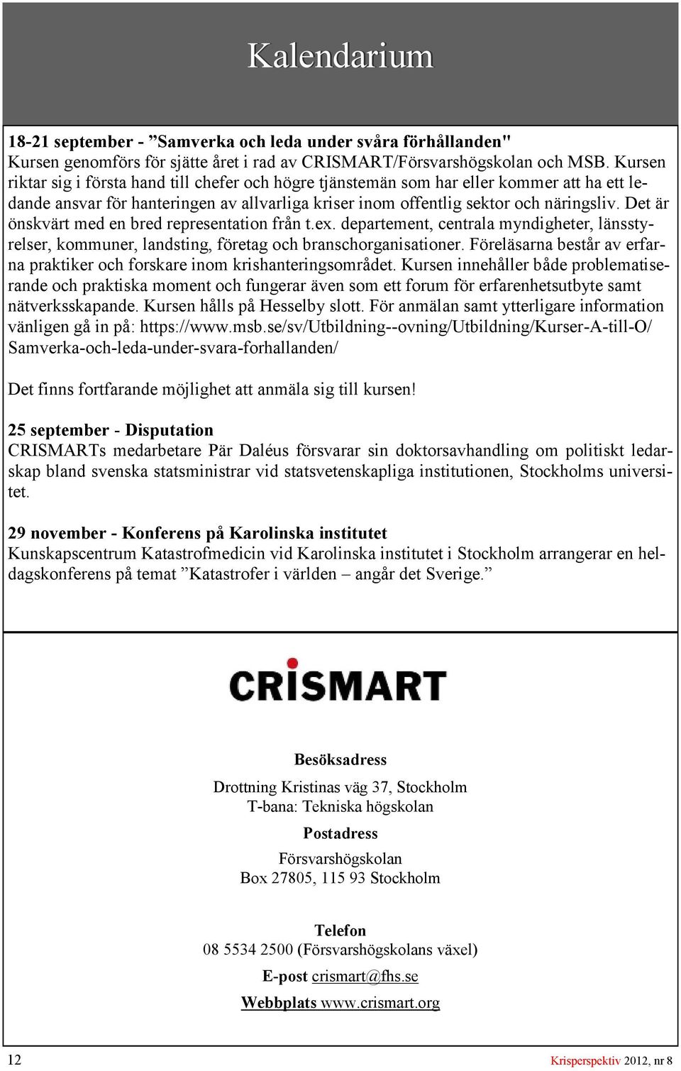 Det är önskvärt med en bred representation från t.ex. departement, centrala myndigheter, länsstyrelser, kommuner, landsting, företag och branschorganisationer.