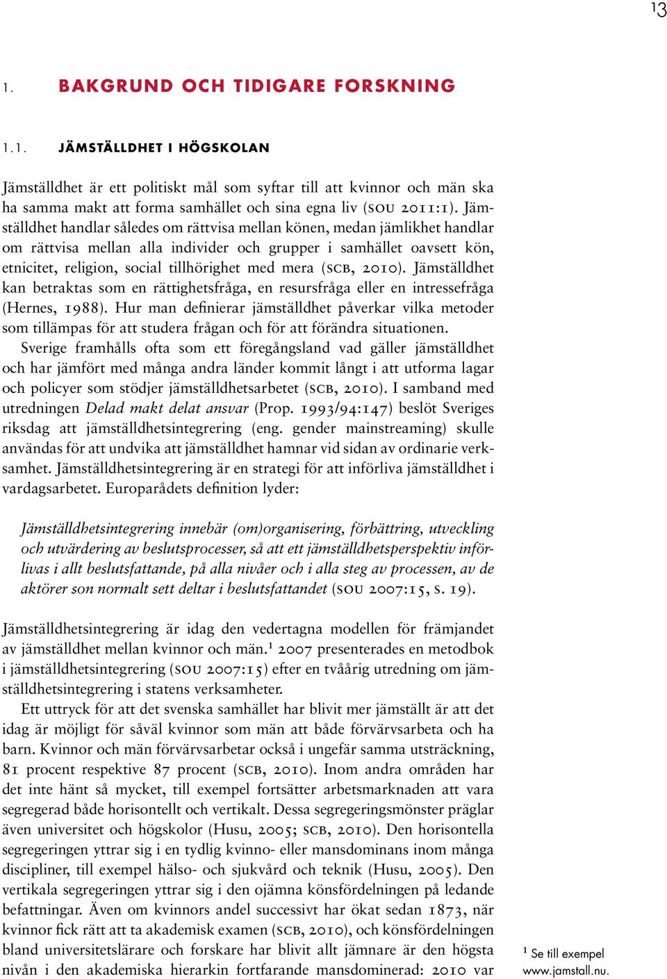 (scb, 2010). Jämställdhet kan betraktas som en rättighetsfråga, en resursfråga eller en intressefråga (Hernes, 1988).