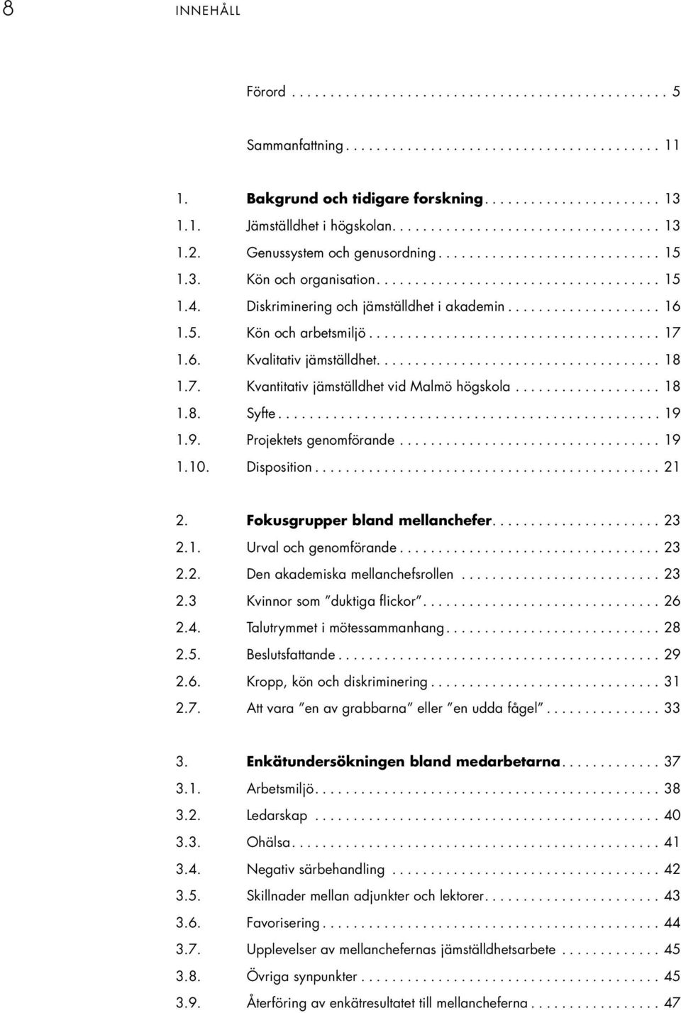 1.9. Projektets genomförande....19 1.10. Disposition....21 2. Fokusgrupper bland mellanchefer....23 2.1. Urval och genomförande....23 2.2. Den akademiska mellanchefsrollen....23 2.3 Kvinnor som duktiga flickor.