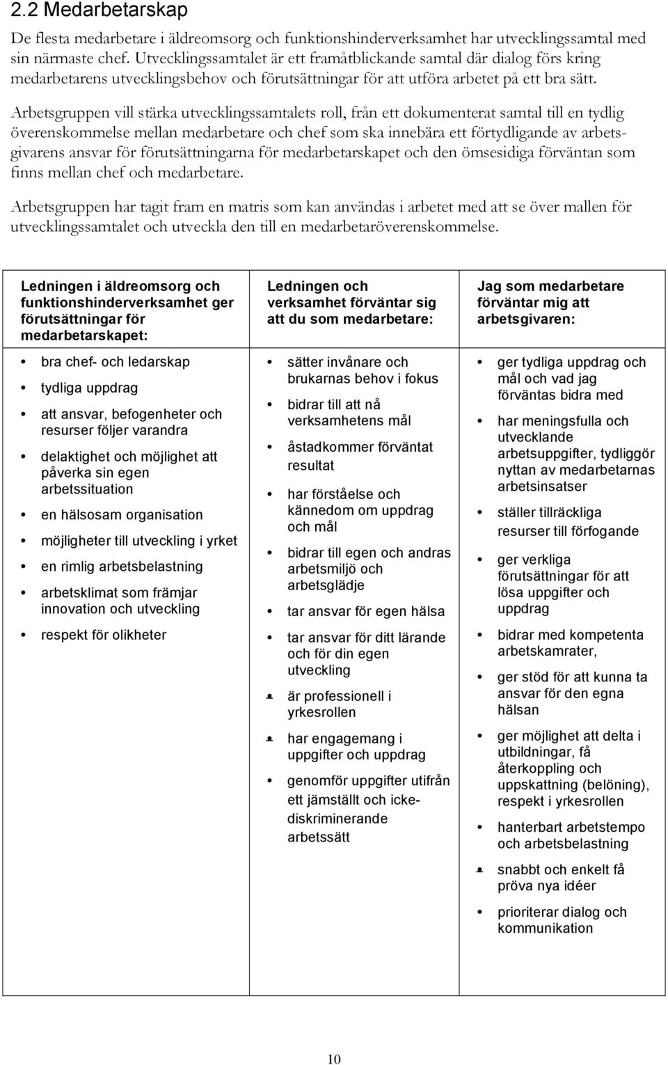 Arbetsgruppen vill stärka utvecklingssamtalets roll, från ett dokumenterat samtal till en tydlig överenskommelse mellan medarbetare och chef som ska innebära ett förtydligande av arbetsgivarens