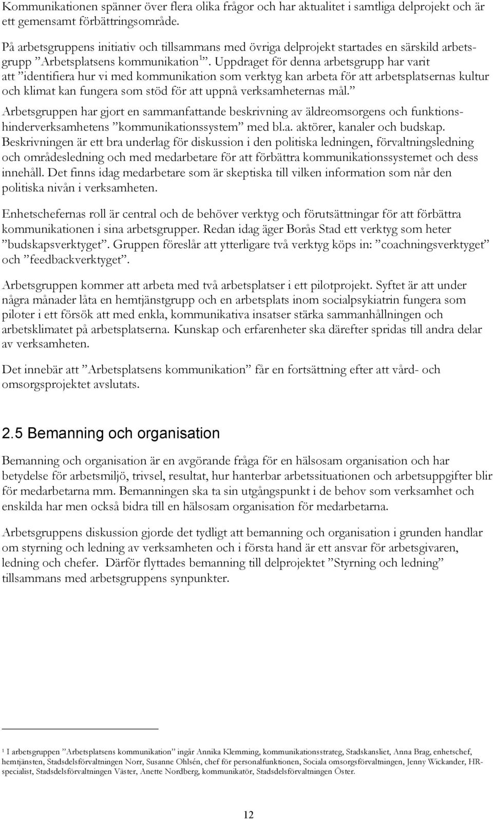 Uppdraget för denna arbetsgrupp har varit att identifiera hur vi med kommunikation som verktyg kan arbeta för att arbetsplatsernas kultur och klimat kan fungera som stöd för att uppnå verksamheternas