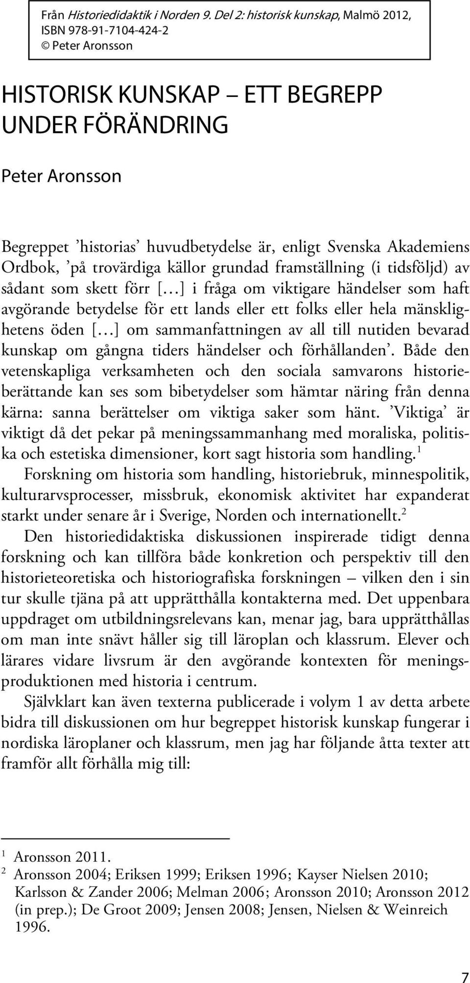 Akademiens Ordbok, på trovärdiga källor grundad framställning (i tidsföljd) av sådant som skett förr [ ] i fråga om viktigare händelser som haft avgörande betydelse för ett lands eller ett folks