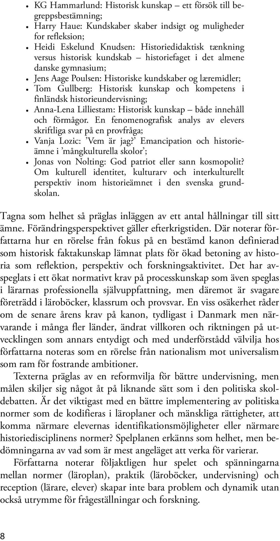 Anna-Lena Lilliestam: Historisk kunskap både innehåll och förmågor. En fenomenografisk analys av elevers skriftliga svar på en provfråga; Vanja Lozic: Vem är jag?