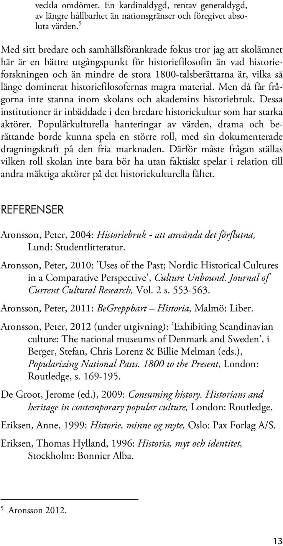 vilka så länge dominerat historiefilosofernas magra material. Men då får frågorna inte stanna inom skolans och akademins historiebruk.