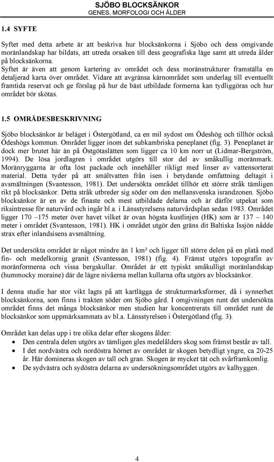 Vidare att avgränsa kärnområdet som underlag till eventuellt framtida reservat och ge förslag på hur de bäst utbildade formerna kan tydliggöras och hur området bör skötas. 1.