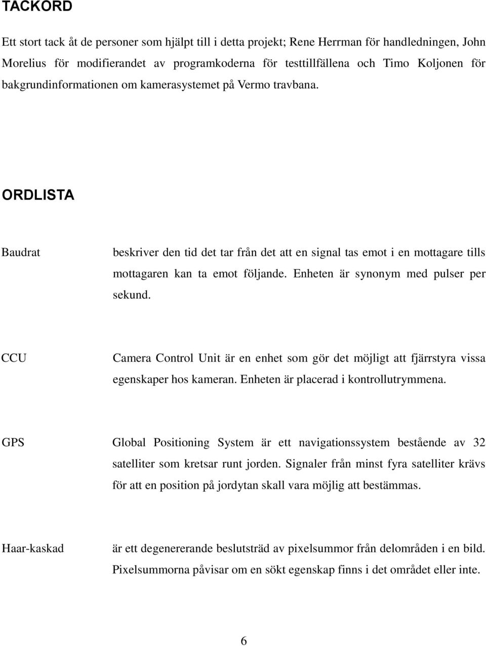 Enheten är synonym med pulser per sekund. CCU Camera Control Unit är en enhet som gör det möjligt att fjärrstyra vissa egenskaper hos kameran. Enheten är placerad i kontrollutrymmena.