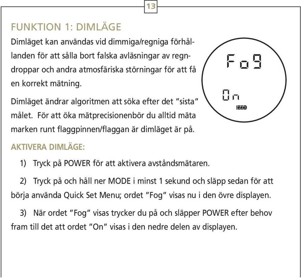 För att öka mätprecisionenbör du alltid mäta marken runt flaggpinnen/flaggan är dimläget är på. AKTIVERA DIMLÄGE: 1) Tryck på POWER för att aktivera avståndsmätaren.