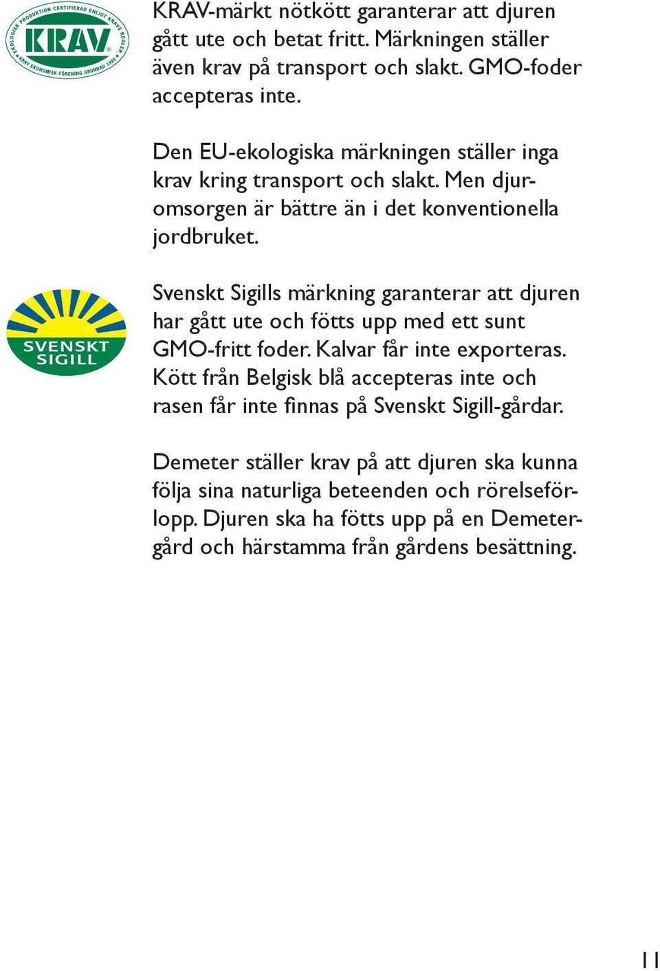 Svenskt Sigills märkning garanterar att djuren har gått ute och fötts upp med ett sunt GMO-fritt foder. Kalvar får inte exporteras.