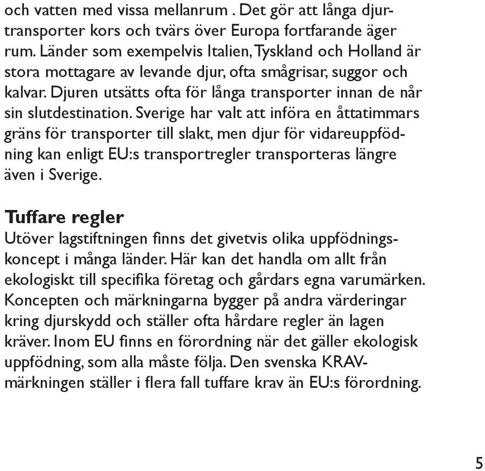 Sverige har valt att införa en åttatimmars gräns för transporter till slakt, men djur för vidareuppfödning kan enligt EU:s transportregler transporteras längre även i Sverige.