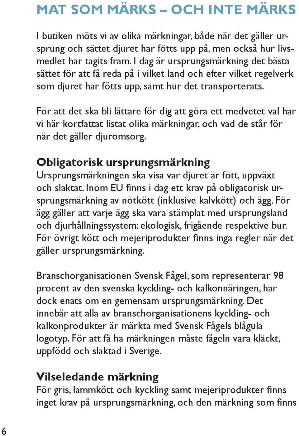 För att det ska bli lättare för dig att göra ett medvetet val har vi här kortfattat listat olika märkningar, och vad de står för när det gäller djuromsorg.