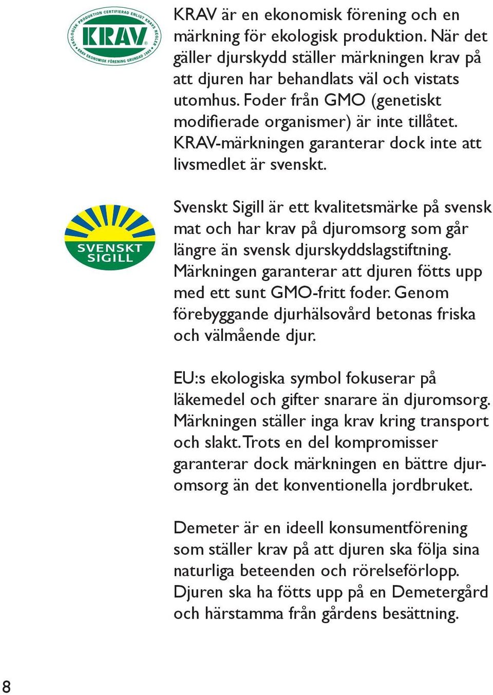 Svenskt Sigill är ett kvalitetsmärke på svensk mat och har krav på djuromsorg som går längre än svensk djurskyddslagstiftning. Märkningen garanterar att djuren fötts upp med ett sunt GMO-fritt foder.