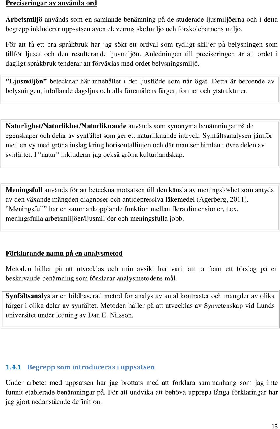 Anledningen till preciseringen är att ordet i dagligt språkbruk tenderar att förväxlas med ordet belysningsmiljö. Ljusmiljön betecknar här innehållet i det ljusflöde som når ögat.