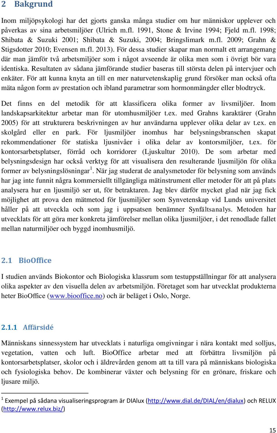 För dessa studier skapar man normalt ett arrangemang där man jämför två arbetsmiljöer som i något avseende är olika men som i övrigt bör vara identiska.