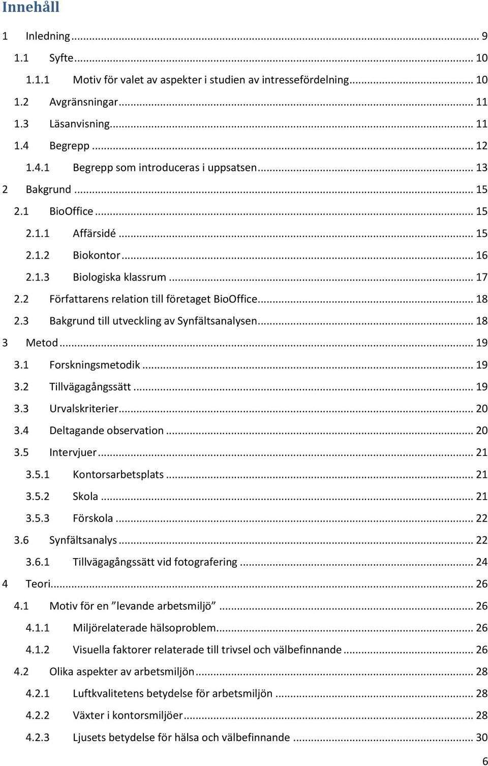 2 Författarens relation till företaget BioOffice... 18 2.3 Bakgrund till utveckling av Synfältsanalysen... 18 3 Metod... 19 3.1 Forskningsmetodik... 19 3.2 Tillvägagångssätt... 19 3.3 Urvalskriterier.