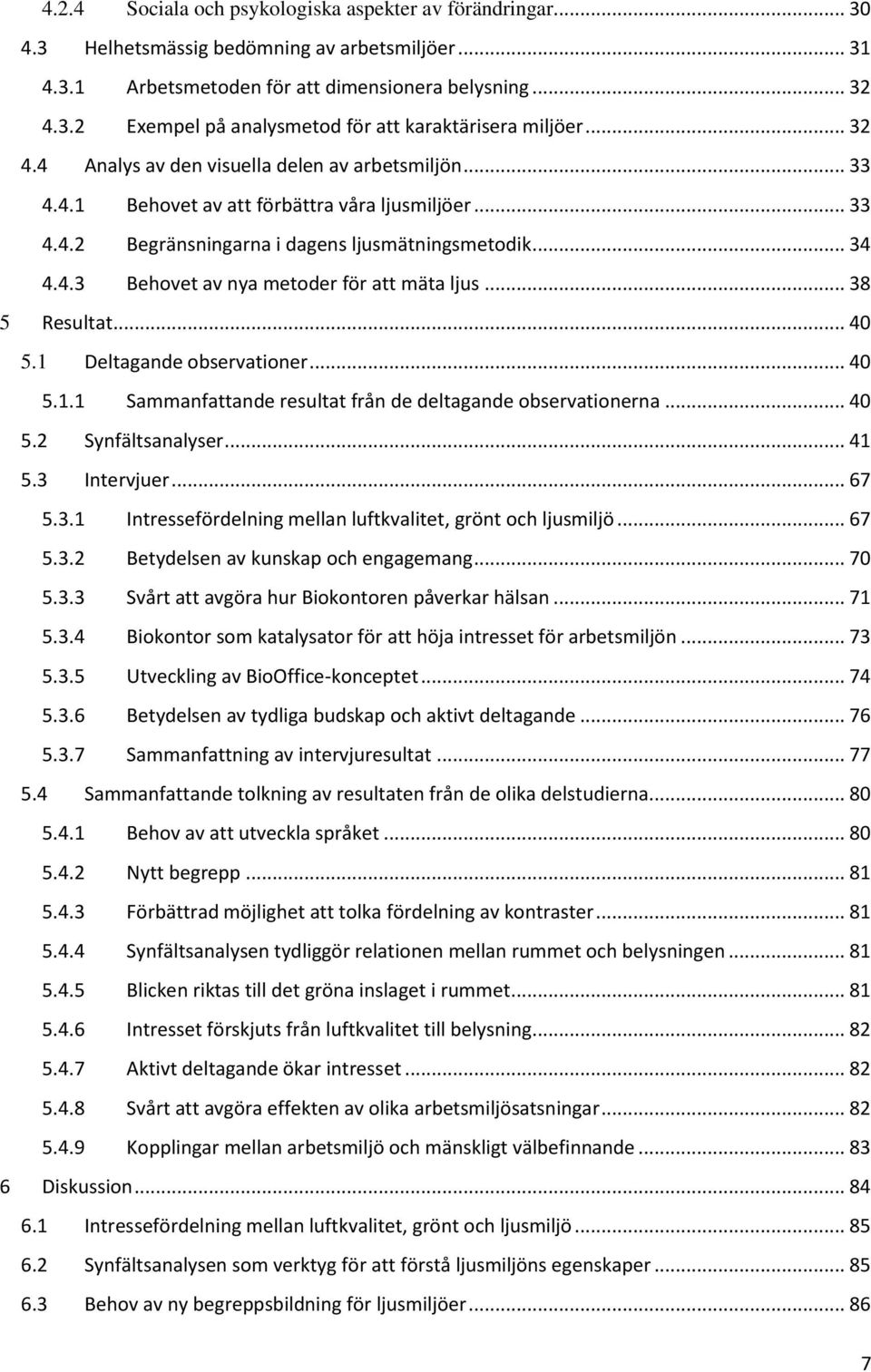 .. 38 5 Resultat... 40 5.1 Deltagande observationer... 40 5.1.1 Sammanfattande resultat från de deltagande observationerna... 40 5.2 Synfältsanalyser... 41 5.3 Intervjuer... 67 5.3.1 Intressefördelning mellan luftkvalitet, grönt och ljusmiljö.